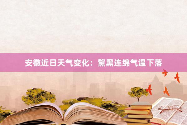 安徽近日天气变化：黧黑连绵气温下落